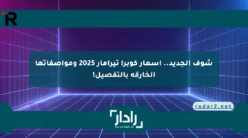 شوف الجديد.. أسعار كوبرا تيرامار 2025 ومواصفاتها الخارقة بالتفصيل!